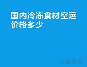 国内冷冻食材空运价格多少
