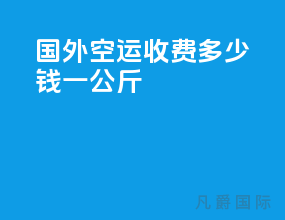 国外空运收费多少钱一公斤
