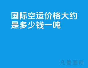 国际空运价格大约是多少钱一吨