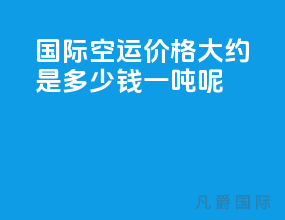 国际空运价格大约是多少钱一吨呢
