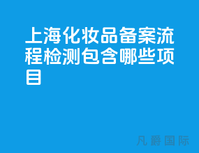上海化妆品备案流程检测包含哪些项目？