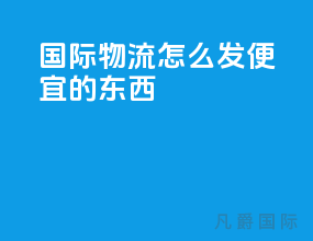 国际物流怎么发便宜的东西