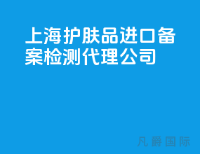 上海护肤品进口备案检测代理公司