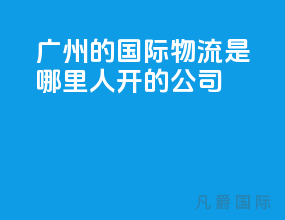 广州的国际物流是哪里人开的公司