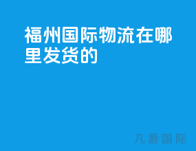 福州国际物流在哪里发货的
