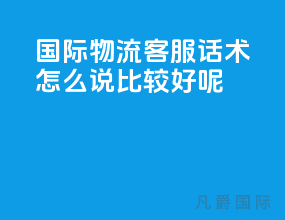 国际物流客服话术怎么说比较好呢