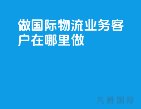 做国际物流业务客户在哪里做