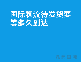 国际物流待发货要等多久到达