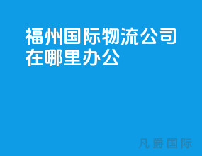 福州国际物流公司在哪里办公