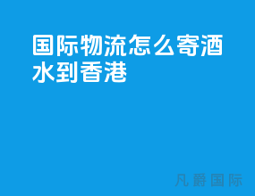 国际物流怎么寄酒水到香港