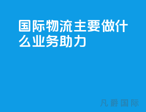 国际物流主要做什么 业务助力