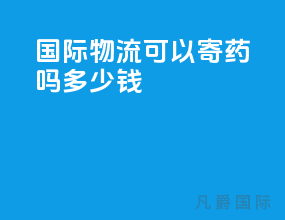 国际物流可以寄药吗多少钱