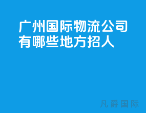 广州国际物流公司有哪些地方招人