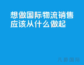 想做国际物流销售应该从什么做起