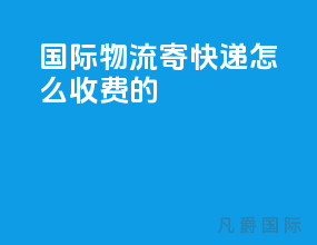 国际物流寄快递怎么收费的