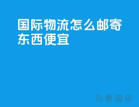 国际物流怎么邮寄东西便宜