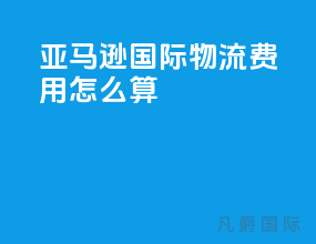 亚马逊国际物流费用怎么算