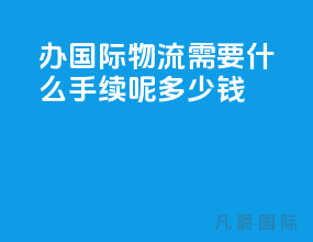 办国际物流需要什么手续呢多少钱