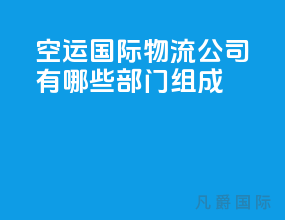 空运国际物流公司有哪些部门组成