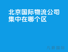 北京国际物流公司集中在哪个区