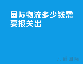 国际物流多少钱需要报关出