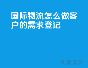 国际物流怎么做客户的需求登记