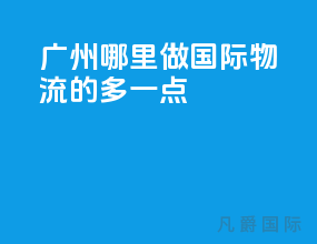 广州哪里做国际物流的多一点
