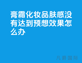 膏霜化妆品肤感没有达到预想效果怎么办？