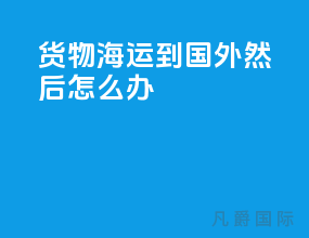 货物海运到国外然后怎么办
