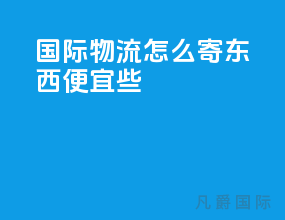 国际物流怎么寄东西便宜些