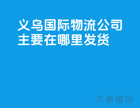 义乌国际物流公司主要在哪里发货