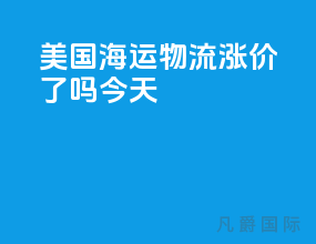 美国海运物流涨价了吗今天