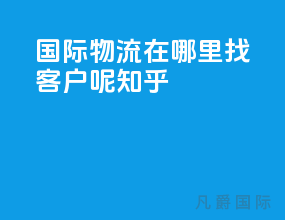 国际物流在哪里找客户呢知乎