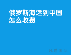 俄罗斯海运到中国怎么收费