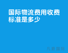 国际物流费用收费标准是多少