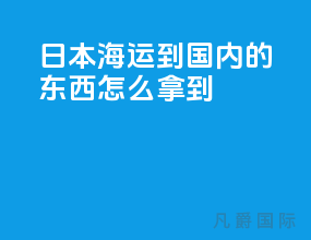 日本海运到国内的东西怎么拿的