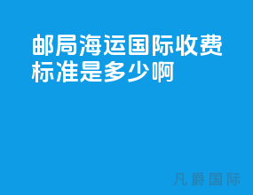 邮局海运国际收费标准是多少啊
