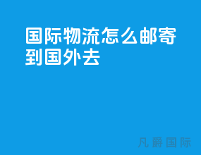 国际物流怎么邮寄到国外去