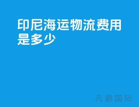 印尼海运物流费用是多少