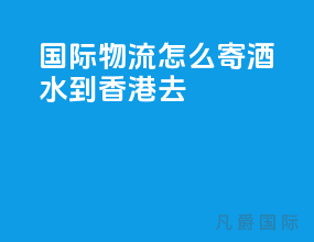 国际物流怎么寄酒水到香港去