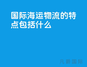 国际海运物流的特点包括什么