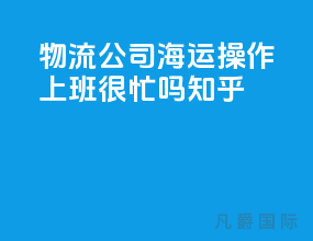物流公司海运操作上班很忙吗知乎