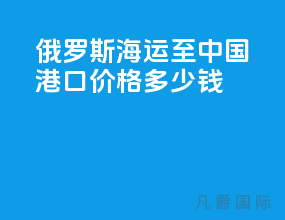 俄罗斯海运至中国港口价格多少钱