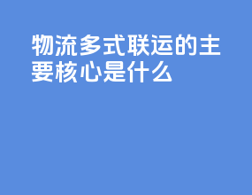 物流多式联运的主要核心是什么