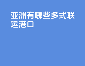 亚洲有哪些多式联运港口