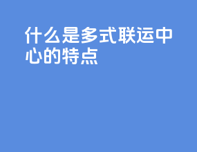 什么是多式联运中心的特点