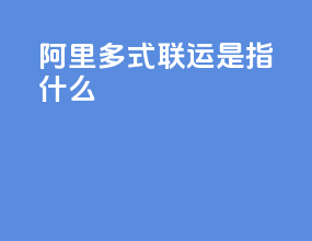 阿里多式联运是指什么