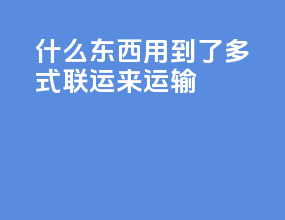 什么东西用到了多式联运来运输