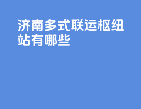 济南多式联运枢纽站有哪些