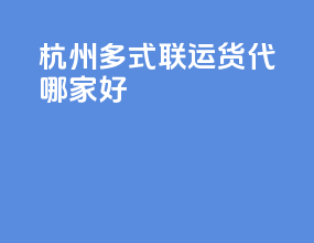 杭州多式联运货代哪家好